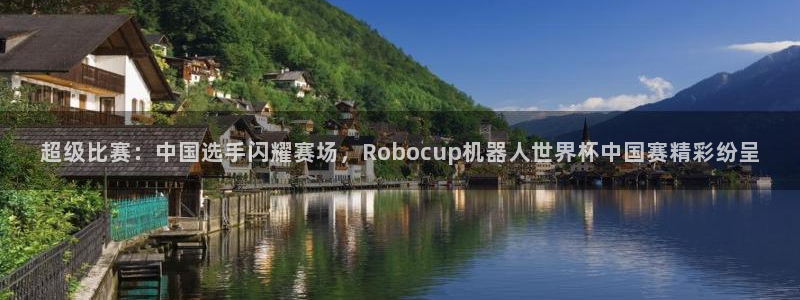 世界杯预选赛欧洲区赛程：超级比赛：中国选手闪耀赛场，Robocup机器人世界杯中国赛精彩纷呈
