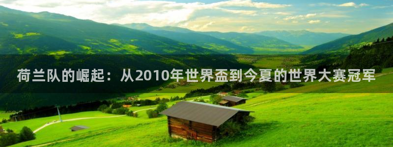 世界杯附加赛赛程表：荷兰队的崛起：从2010年世界盃到今夏的世界大赛冠军